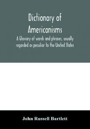 Dictionary of Americanisms. A glossary of words and phrases usually regarded as peculiar to the United States