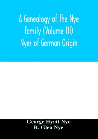 A genealogy of the Nye family (Volume III) Nyes of German Origin