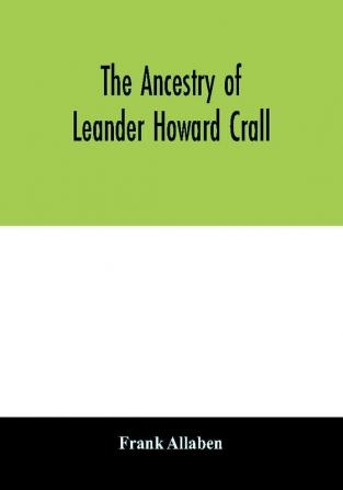 The ancestry of Leander Howard Crall; monographs on the Crall Haff Beatty Ashfordby Billesby Heneage Langton Quadring Sandon Fulnetby Newcomen Wolley Cracroft Gascoigne Skipwith Plantagenet Meet Van Ysselsteyn Middagh Bergen and De Rap