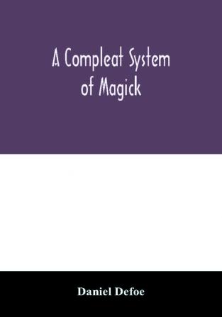 A compleat system of magick; or The history of the black-art