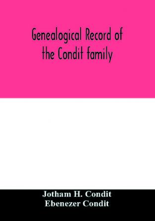 Genealogical record of the Condit family descendants of John Conditt a native of Great Britain who settled in Newark N.J. 1678 to 1885