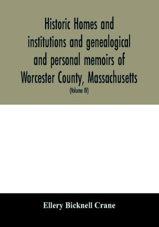 Historic homes and institutions and genealogical and personal memoirs of Worcester County Massachusetts