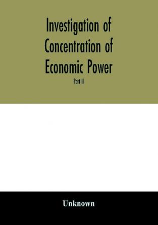 Investigation of concentration of economic power; Temporary National Economic Committee A study made under the auspices of the securities and exchange commission for the temporary national economic committee seventy-sixth congress third session pu