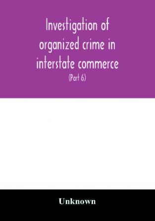 Investigation of organized crime in interstate commerce. Hearings before a Special Committee to Investigate Organized Crime in Interstate Commerce United States Senate Eighty-second Congress first session pursuant to S. Res. 202 (81st Congress) A Reso