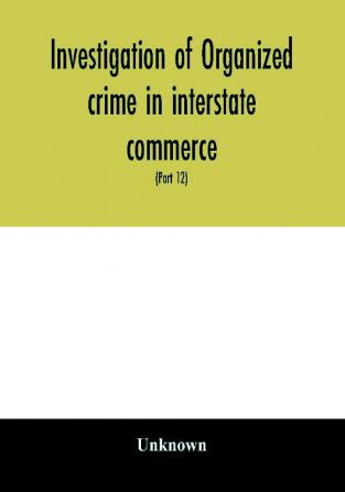 Investigation of organized crime in interstate commerce. Hearings before a Special Committee to Investigate Organized Crime in Interstate Commerce United States Senate Eighty-first Congress second session and Eighty-Second congress first session pursu