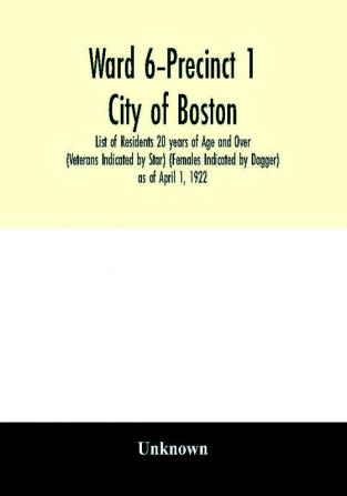 Ward 6-Precinct 1; City of Boston; List of Residents 20 years of Age and Over (Veterans Indicated by Star) (Females Indicated by Dagger) as of April 1 1922