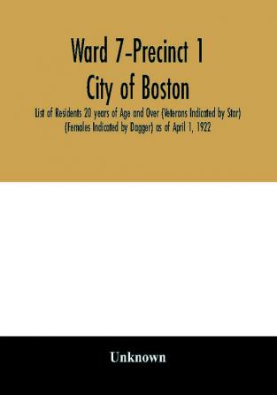 Ward 7–Precinct 1; City of Boston; List of Residents 20 years of Age and Over (Veterans Indicated by Star) (Females Indicated by Dagger) as of April 1 1922