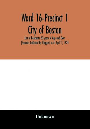 Ward 16-Precinct 1; City of Boston; List of Residents 20 years of Age and Over (Females Indicated by Dagger) as of April 1 1924