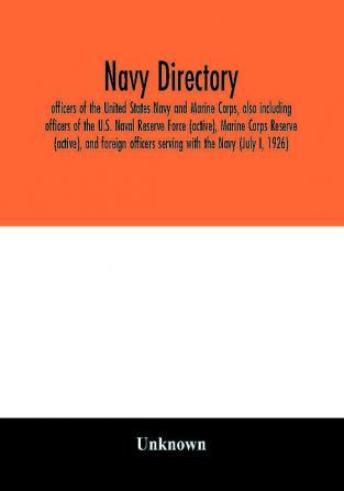 Navy directory; officers of the United States Navy and Marine Corps also including officers of the U.S. Naval Reserve Force (active) Marine Corps Reserve (active) and foreign officers serving with the Navy (July I 1926)