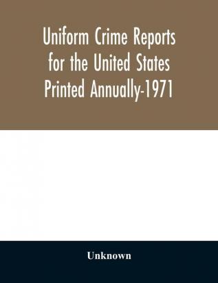 Uniform crime reports for the United States Printed Annually-1971