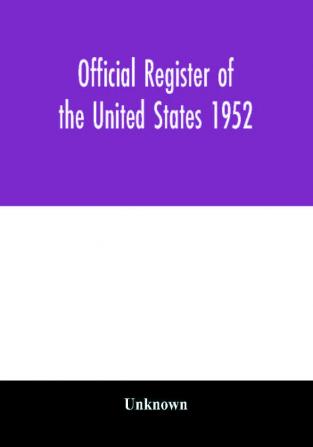 Official register of the United States 1952; Persons Occupying administrative and Supervisory Positions in the Legislative Executive and Judicial Branches of the Federal Government and in the District of Columbia Government as of May 1 1952