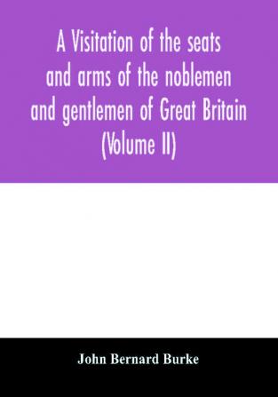 A visitation of the seats and arms of the noblemen and gentlemen of Great Britain (Volume II)