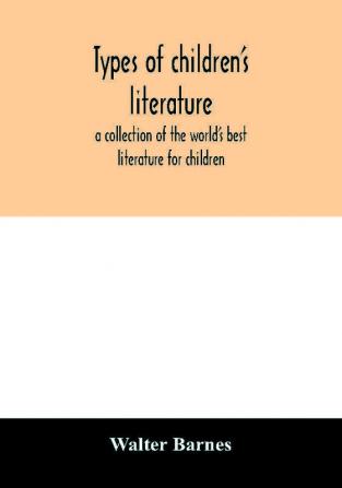 Types of children's literature; a collection of the world's best literature for children for use in colleges normal schools and library schools