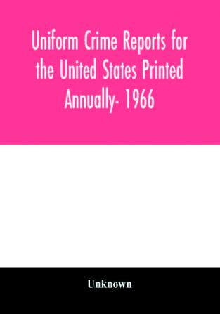 Uniform crime reports for the United States Printed Annually- 1966