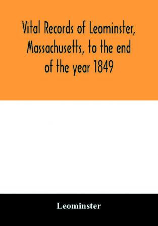 Vital records of Leominster Massachusetts to the end of the year 1849