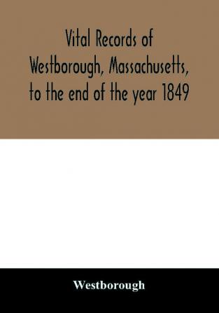 Vital records of Westborough Massachusetts to the end of the year 1849