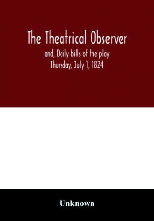 The Theatrical observer and Daily bills of the play Thursday July 1 1824