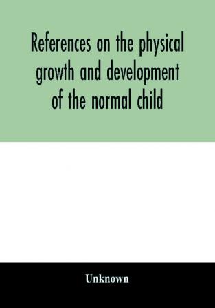 References on the physical growth and development of the normal child