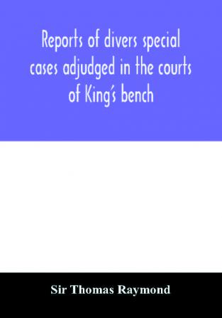 Reports of divers special cases adjudged in the courts of King's bench common pleas and exchequer in the reign of King Charles II