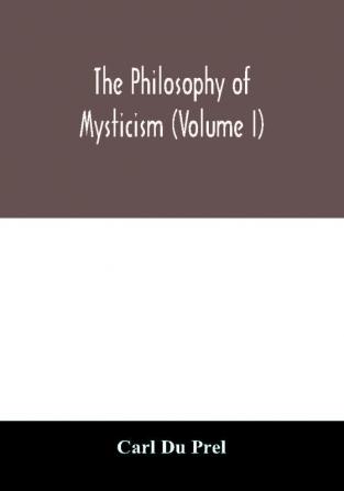 The philosophy of mysticism (Volume I)