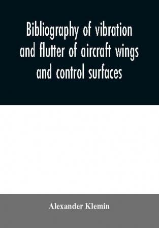 Bibliography of vibration and flutter of aircraft wings and control surfaces