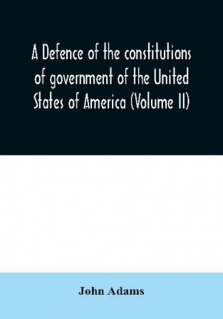 A defence of the constitutions of government of the United States of America (Volume II)