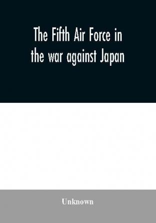 The Fifth Air Force in the war against Japan