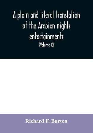 A plain and literal translation of the Arabian nights entertainments now entitled The book of the thousand nights and a night (Volume X)