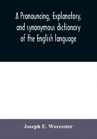 A pronouncing explanatory and synonymous dictionary of the English language