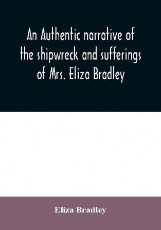 An authentic narrative of the shipwreck and sufferings of Mrs. Eliza Bradley