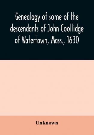 Genealogy of some of the descendants of John Coollidge of Watertown Mass. 1630 through the branch represented by Joseph Coolidge of Boston and Marguerite Olivier