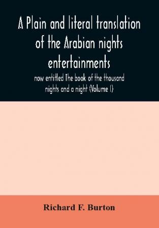 A plain and literal translation of the Arabian nights entertainments now entitled The book of the thousand nights and a night (Volume I)