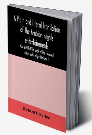 A plain and literal translation of the Arabian nights entertainments now entitled The book of the thousand nights and a night (Volume I)