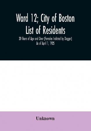 Ward 12; City of Boston; List of residents; 20 Years of Age and Over (Females Indicted by Dagger) As of April 1 1925