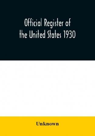 Official register of the United States 1930; Containing a List of Persons Occupying Administrative and Supervisory Positions in Each Executive and Judicial Department of the Government Including the District of Columbia