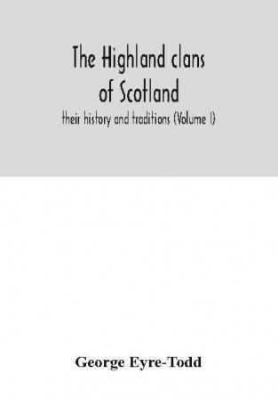 The Highland clans of Scotland; their history and traditions (Volume I)