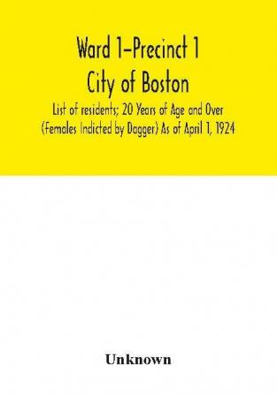 Ward 1-Precinct 1; City of Boston; List of residents; 20 Years of Age and Over (Females Indicted by Dagger) As of April 1 1924