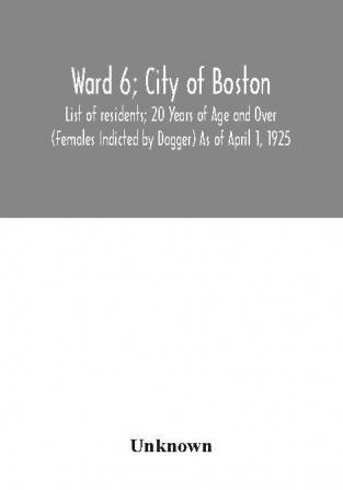 Ward 6; City of Boston; List of residents; 20 Years of Age and Over (Females Indicted by Dagger) As of April 1 1925