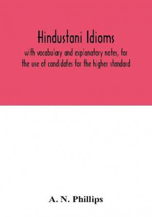 Hindustani idioms with vocabulary and explanatory notes for the use of candidates for the higher standard