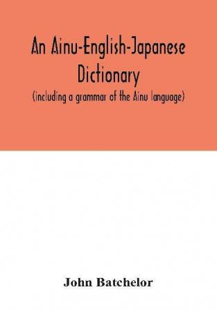 An Ainu-English-Japanese dictionary (including a grammar of the Ainu language)