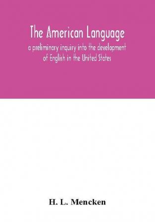 The American language; a preliminary inquiry into the development of English in the United States