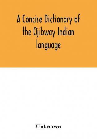 A concise dictionary of the Ojibway Indian language