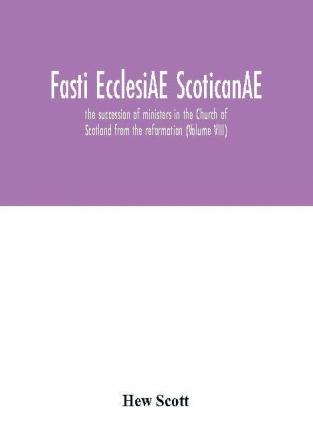 Fasti ecclesiAE scoticanAE; the succession of ministers in the Church of Scotland from the reformation (Volume VIII)