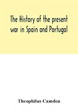 The history of the present war in Spain and Portugal