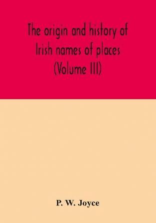 The origin and history of Irish names of places (Volume III)