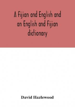 A Fijian and English and an English and Fijian dictionary with examples of common and peculiar modes of expression and uses of words also containing brief hints on native customs proverbs the native names of natural productions and notices of the Is