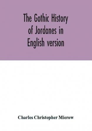 The Gothic history of Jordanes in English version