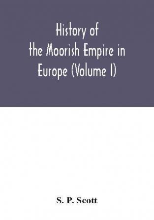 History of the Moorish Empire in Europe (Volume I)