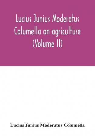 Lucius Junius Moderatus Columella On agriculture (Volume II)