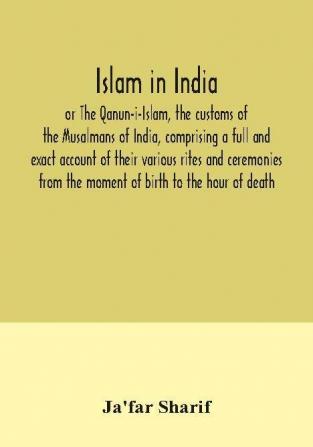 Islam in India or The Qanun-i-Islam the customs of the Musalmans of India comprising a full and exact account of their various rites and ceremonies from the moment of birth to the hour of death